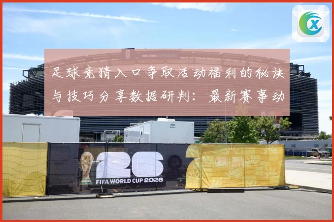 足球竞猜入口争取活动福利的秘诀与技巧分享数据研判：最新赛事动态与深度分析