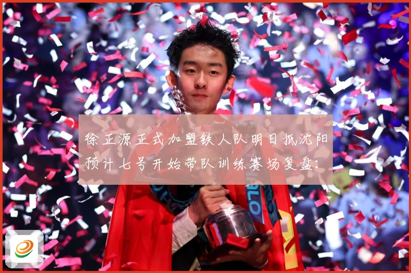 徐正源正式加盟铁人队明日抵沈阳预计七号开始带队训练赛场复盘：最新赛事动态与深度分析