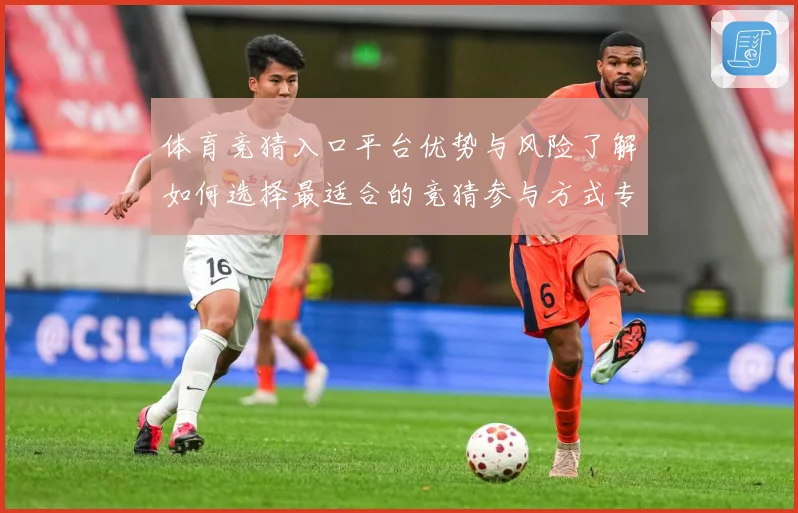 体育竞猜入口平台优势与风险了解如何选择最适合的竞猜参与方式专题观察：最新赛事动态与深度分析