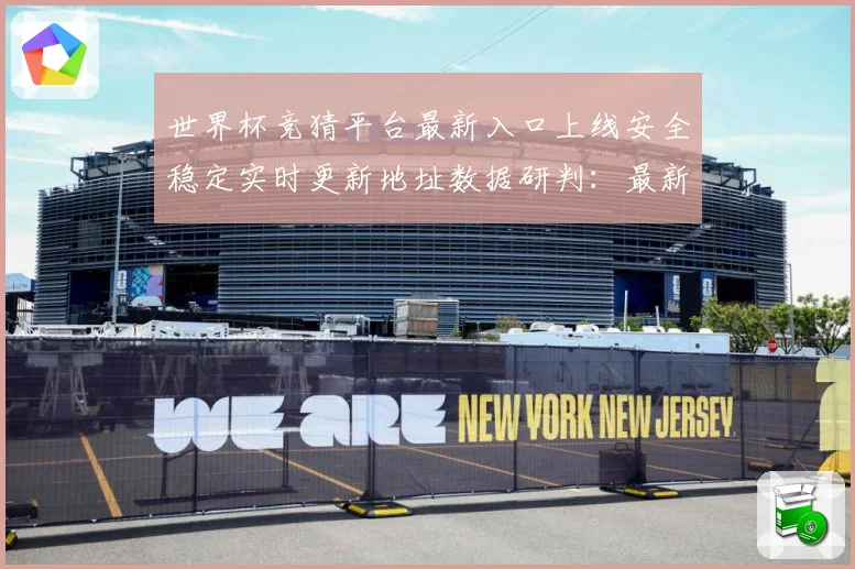 世界杯竞猜平台最新入口上线安全稳定实时更新地址数据研判：最新赛事动态与深度分析