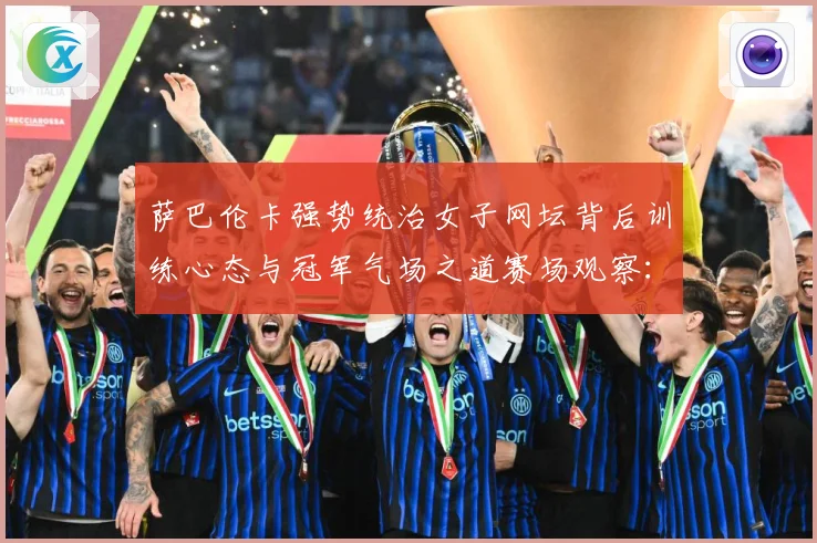 萨巴伦卡强势统治女子网坛背后训练心态与冠军气场之道赛场观察：最新赛事动态与深度分析