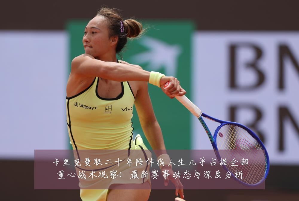 卡里克曼联二十年陪伴我人生几乎占据全部重心战术观察:最新赛事动态与深度分析