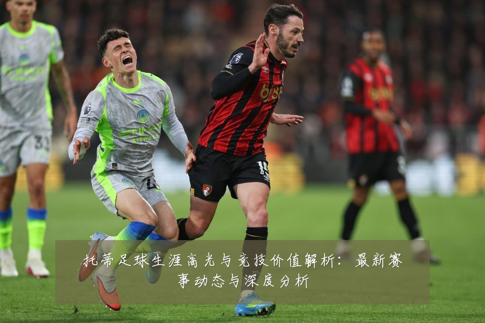 托蒂足球生涯高光与竞技价值解析:最新赛事动态与深度分析